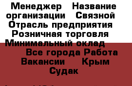 Менеджер › Название организации ­ Связной › Отрасль предприятия ­ Розничная торговля › Минимальный оклад ­ 20 000 - Все города Работа » Вакансии   . Крым,Судак